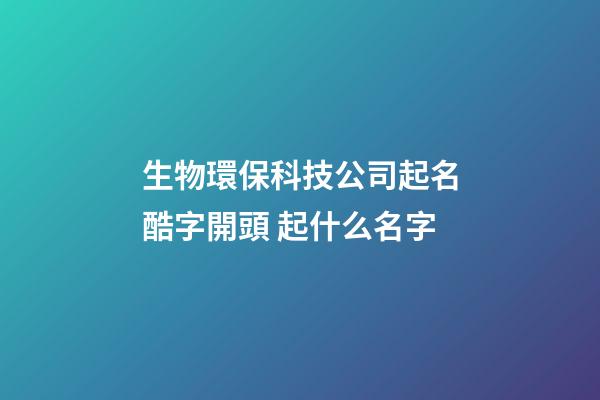 生物環?？萍脊酒鹈嶙珠_頭 起什么名字-第1張-公司起名-玄機派